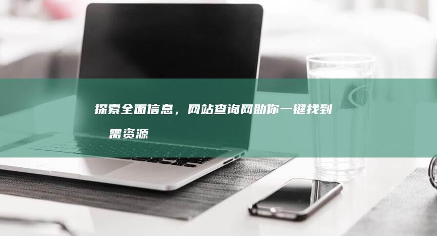 探索全面信息，网站查询网助你一键找到所需资源