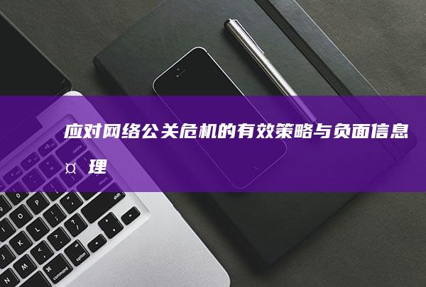 应对网络公关危机的有效策略与负面信息处理