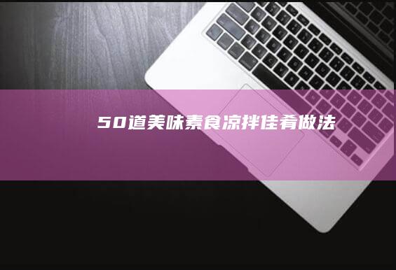 50道美味素食凉拌佳肴做法